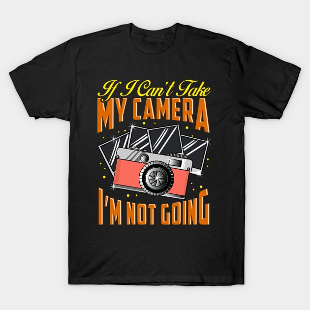 Funny If I Can't Take My Camera I'm Not Going T-Shirt by theperfectpresents